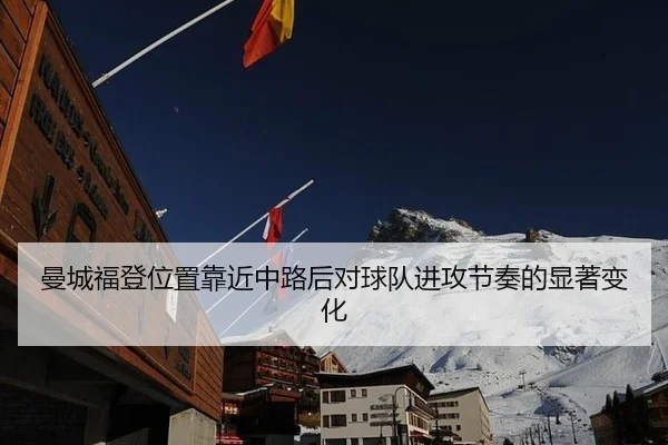 曼城福登位置靠近中路后对球队进攻节奏的显著变化
