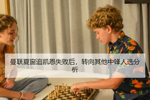 曼联夏窗追凯恩失败后,转向其他中锋人选分析