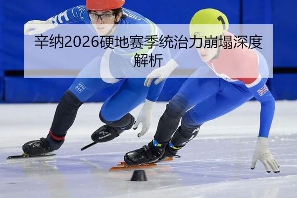 辛纳2026硬地赛季统治力崩塌深度解析